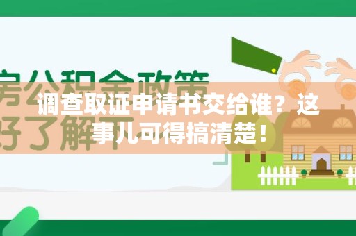 重庆调查取证申请书交给谁？这事儿可得搞清楚！
