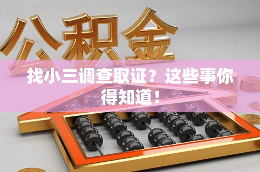 重庆找小三调查取证？这些事你得知道！