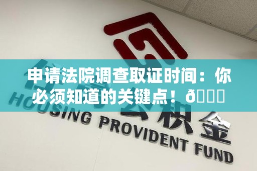 重庆申请法院调查取证时间：你必须知道的关键点！😎