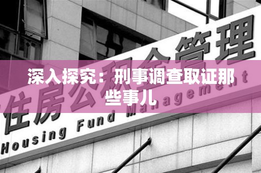 重庆深入探究：刑事调查取证那些事儿