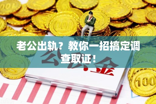 重庆老公出轨？教你一招搞定调查取证！