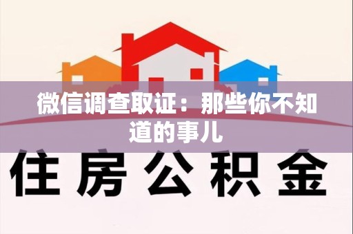 重庆微信调查取证：那些你不知道的事儿