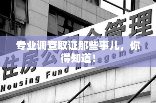重庆专业调查取证那些事儿，你得知道！