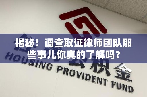 重庆揭秘！调查取证律师团队那些事儿你真的了解吗？