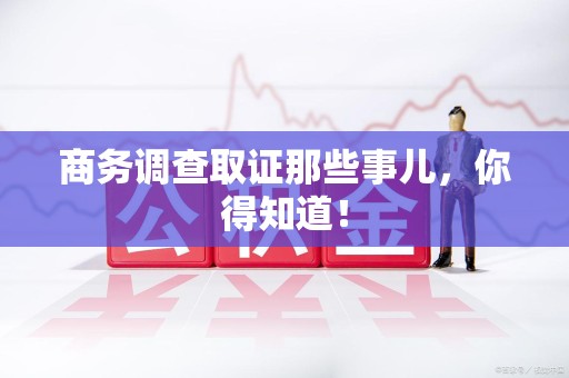 重庆商务调查取证那些事儿，你得知道！