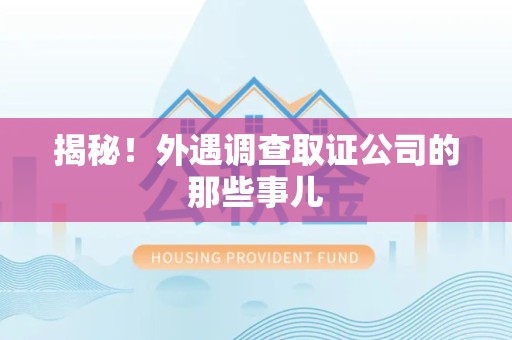 重庆揭秘！外遇调查取证公司的那些事儿