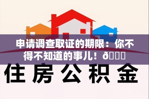 重庆申请调查取证的期限:你不得不知道的事儿!😎 重庆申请调查取证的期限:你不得不知道的事儿!😎