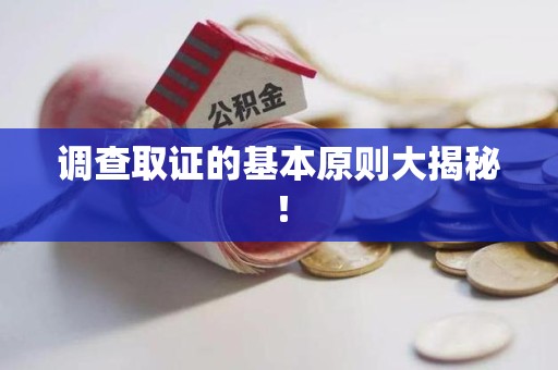 重庆调查取证的基本原则大揭秘！
