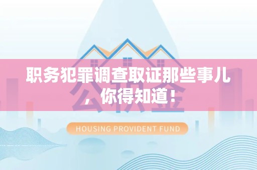 重庆职务犯罪调查取证那些事儿，你得知道！