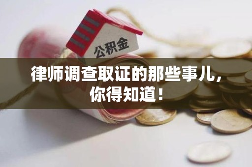 重庆律师调查取证的那些事儿，你得知道！