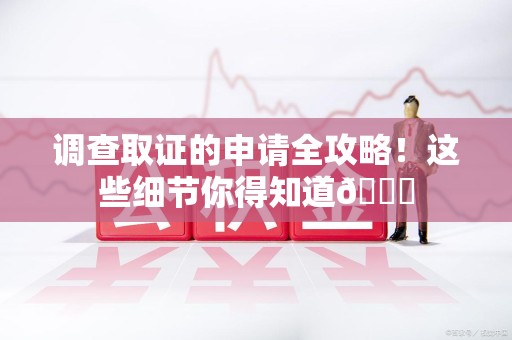 重庆调查取证的申请全攻略！这些细节你得知道😎