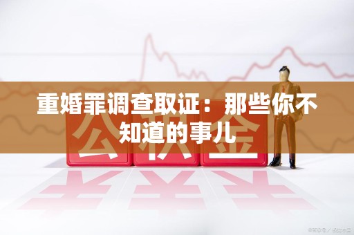 重庆重婚罪调查取证：那些你不知道的事儿