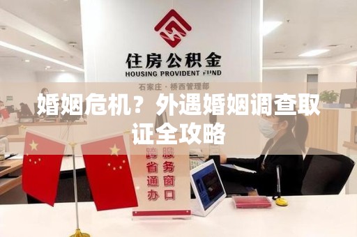 重庆婚姻危机？外遇婚姻调查取证全攻略