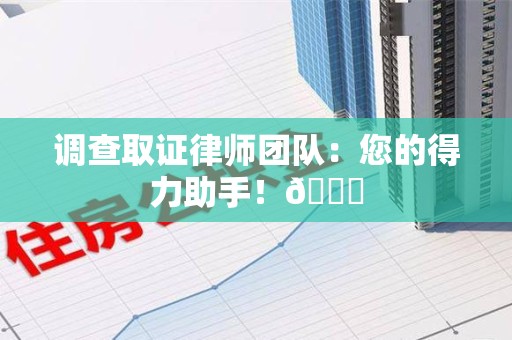 重庆调查取证律师团队：您的得力助手！😎