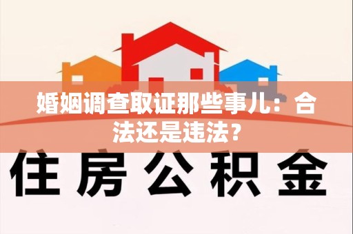 重庆婚姻调查取证那些事儿：合法还是违法？