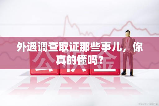 重庆外遇调查取证那些事儿，你真的懂吗？