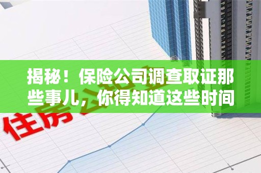 重庆揭秘！保险公司调查取证那些事儿，你得知道这些时间点😎