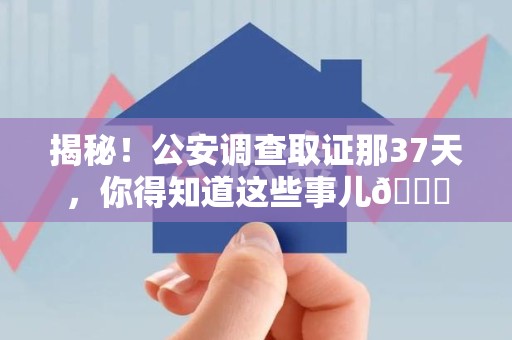 重庆揭秘！公安调查取证那37天，你得知道这些事儿😎