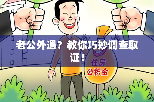 重庆老公外遇？教你巧妙调查取证！