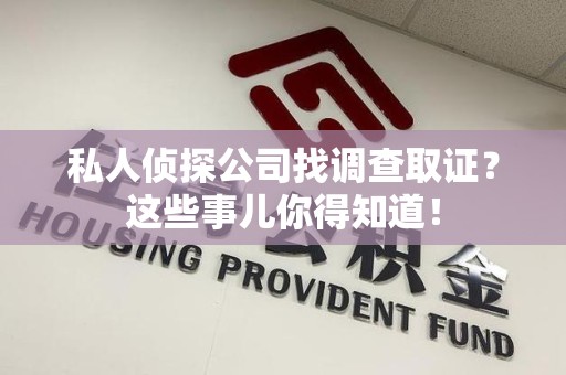 重庆私人侦探公司找调查取证？这些事儿你得知道！