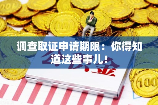 重庆调查取证申请期限：你得知道这些事儿！