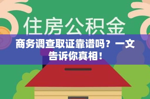 重庆商务调查取证靠谱吗？一文告诉你真相！