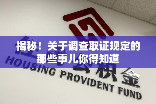 重庆揭秘！关于调查取证规定的那些事儿你得知道